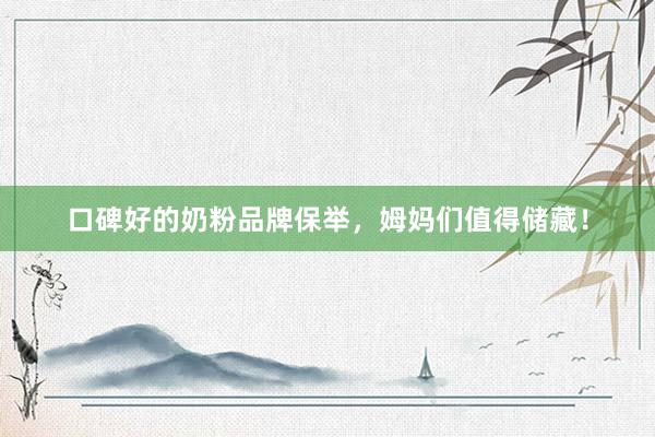 口碑好的奶粉品牌保举，姆妈们值得储藏！