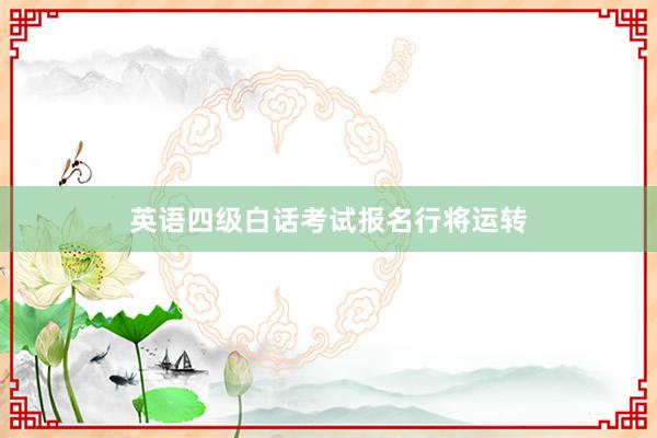 英语四级白话考试报名行将运转