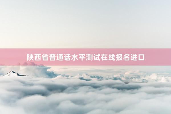 陕西省普通话水平测试在线报名进口